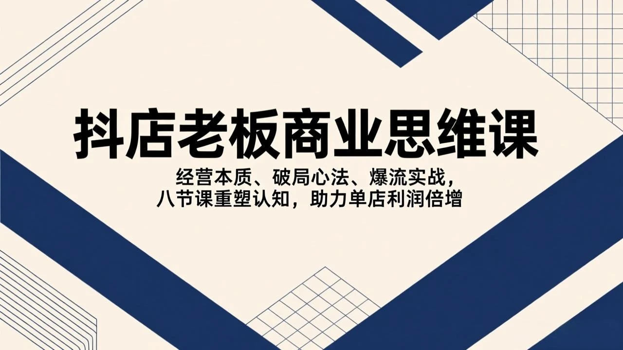【精】抖店老板商业思维课,经营本质、破局心法、爆流实战,八节课重塑认知,助力单店利润倍增 【精】抖店老板商业思维课,经营本质、破局心法、爆流实战,八节课重塑认知,助力单店利润倍增