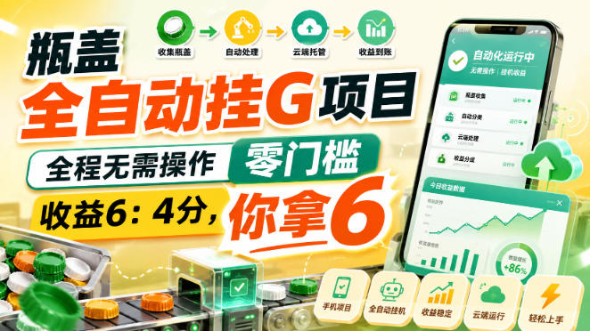 瓶盖全自动挂G项目，全程无需操作，零门槛，收益6：4分，你拿6【揭秘】-离锋创库