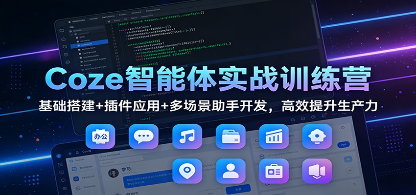 Coze智能体实战训练营：基础搭建+插件应用+多场景助手开发，高效提升生产力-离锋创库