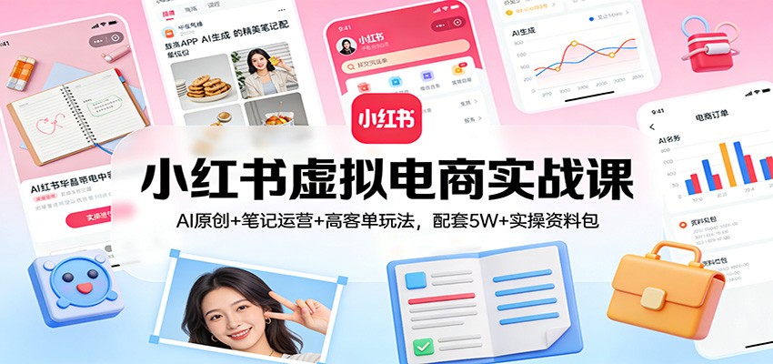 小红书虚拟电商实战课：AI原创+笔记运营+高客单玩法，配套5W+实操资料包-离锋创库