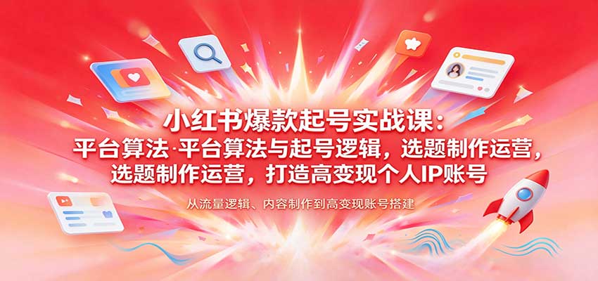 小红书爆款起号实战课:平台算法与起号逻辑,选题制作运营,打造高变现个人IP账号-离锋创库