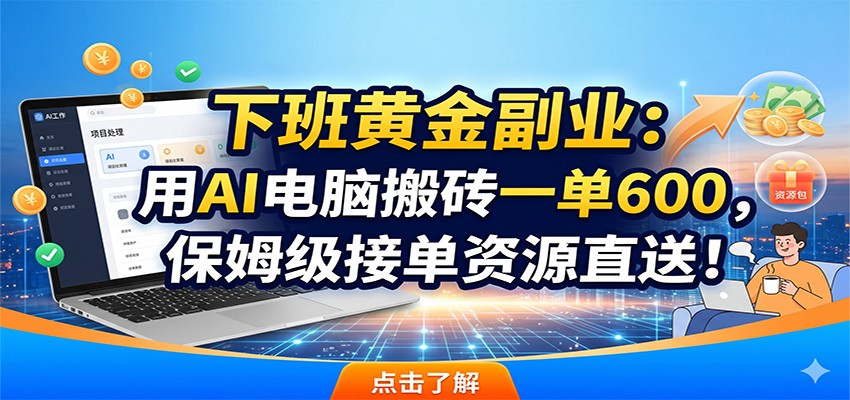下班黄金副业:用AI电脑搬砖一单600,保姆级接单资源直送!-离锋创库