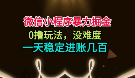 微信小程序暴力掘金,0撸玩法,没难度,一天稳定进账几张【揭秘】-离锋创库