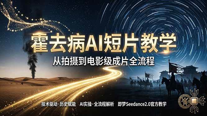 （18155期）《霍去病》AI短片教学：即梦AI Seedance2.0实操，从拍摄到电影级成片全流程-离锋创库