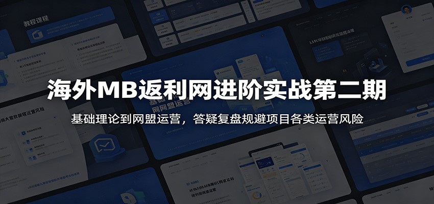 海外MB返利网进阶实战第二期:基础理论到网盟运营,答疑复盘规避项目各类运营风险-离锋创库