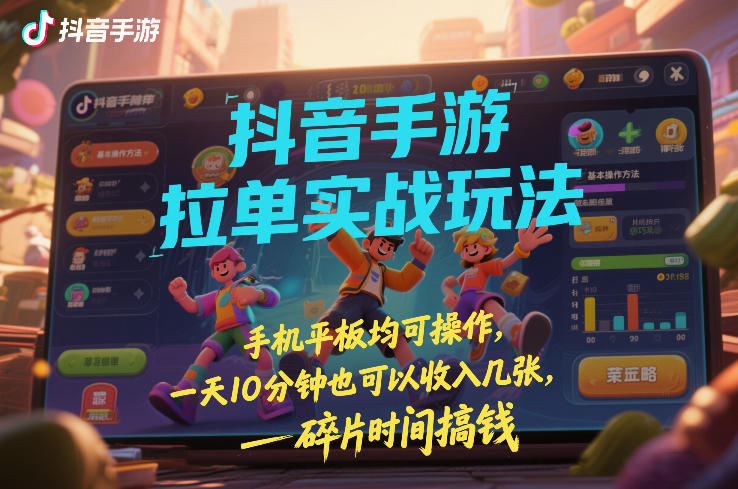 抖音手游拉单实战玩法，手机平板均可操作，一天10分钟也可以收入几张，碎片时间搞钱【揭秘】-离锋创库