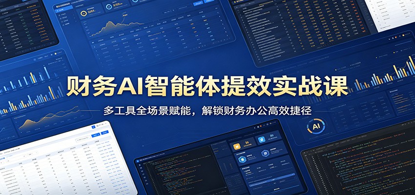财务AI智能体提效实战课：多工具全场景赋能，解锁财务办公高效捷径-离锋创库