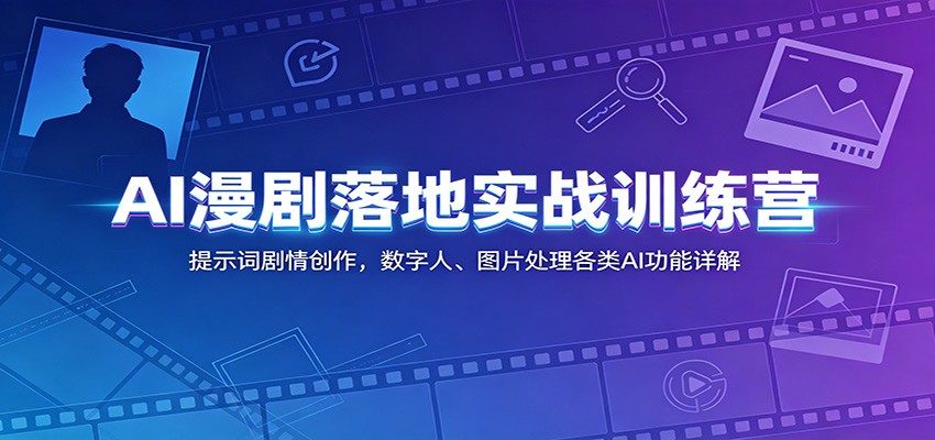 AI漫剧落地实战训练营：提示词剧情创作，数字人、图片处理各类AI功能详解-离锋创库
