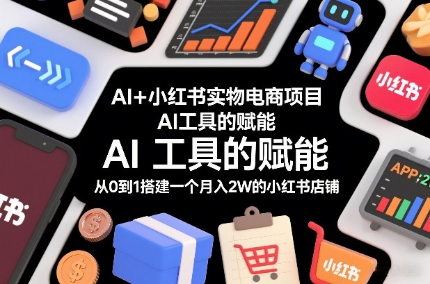 AI+小红书实物电商项目，AI工具的赋能，从0到1搭建一个月入2W的小红书店铺-离锋创库