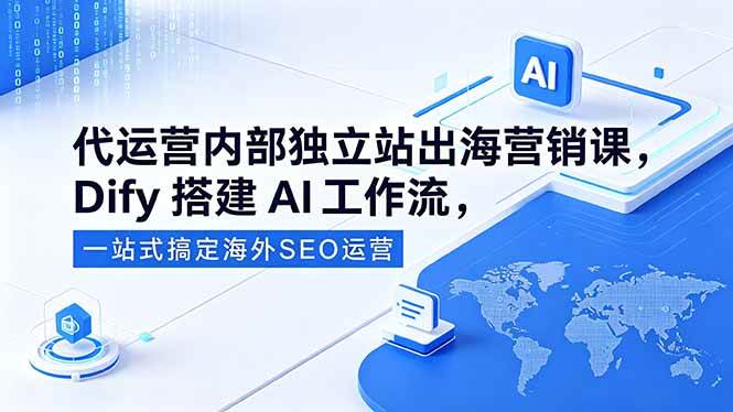 （18521期）代运营内部独立站出海营销课，Dify搭建AI工作流，一站式搞定海外SEO运营-离锋创库