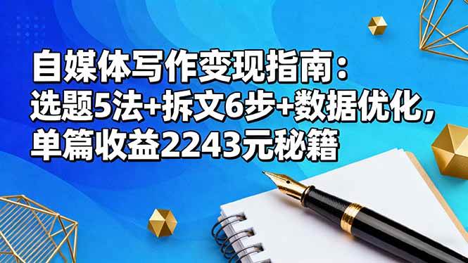（16378期）自媒体写作变现指南：选题5法+拆文6步+数据优化，单篇收益2243元秘籍-离锋创库