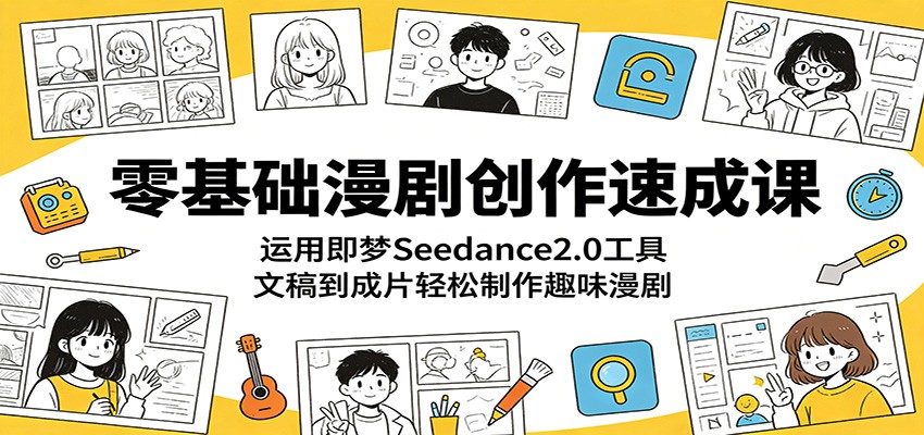 零基础漫剧创作速成课:运用即梦Seedance2.0工具,文稿到成片轻松制作趣味漫剧-离锋创库