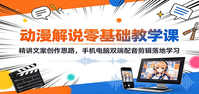 动漫解说零基础教学课：精讲文案创作思路，手机电脑双端配音剪辑落地学习-离锋创库