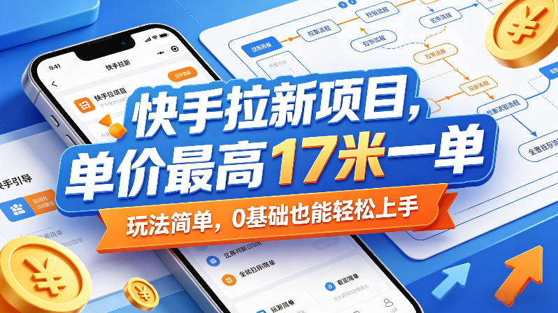 快手拉新项目，单价最高17米一单，玩法简单，0基础也能轻松上手（更新09月16日）-离锋创库