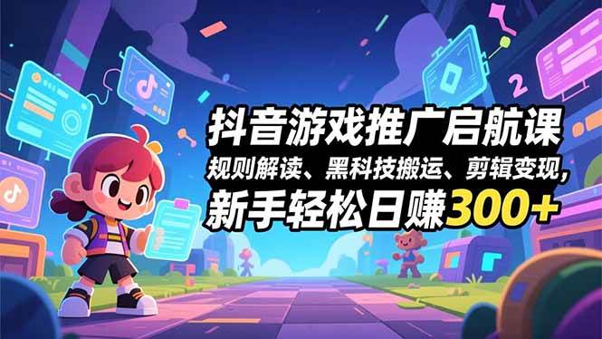 （16798期）抖音游戏推广启航课，规则解读、黑科技搬运、剪辑变现，新手轻松日赚300+-离锋创库