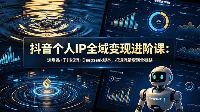 (18966期)抖音个人IP全域变现进阶课-更新26年6月:选爆品+千川投流+Deepseek脚本,打通流量变现全链路-离锋创库