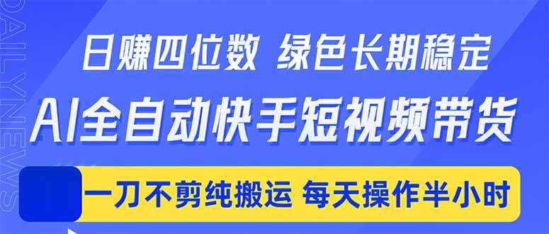（18418期）日入四位数！Ai全自动快手短视频带货，绿色长期稳定，一刀不剪纯搬运，每天操作半小时-离锋创库