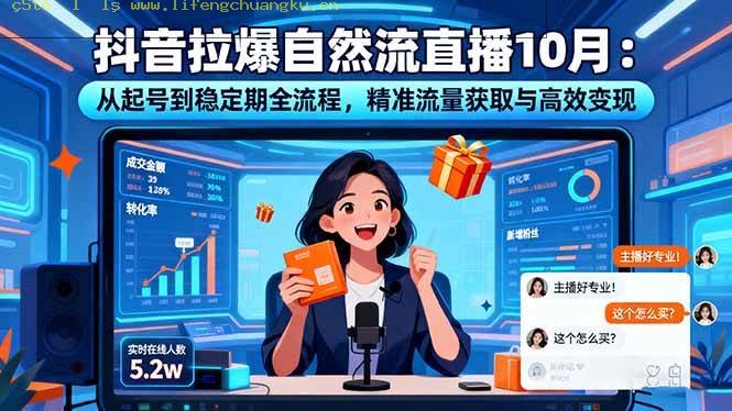 (16339期)抖音拉爆自然流直播10月:从起号到稳定期全流程,精准流量获取与高效变现-离锋创库