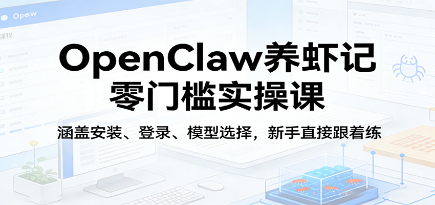 OpenClaw养虾记零门槛实操课：涵盖安装、登录、模型选择，新手直接跟着练（更新）-离锋创库