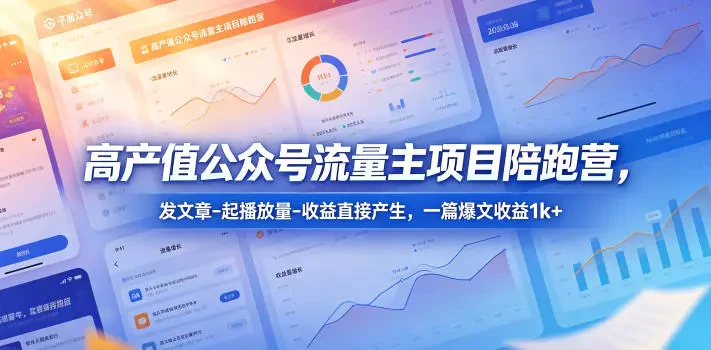【精】高产值公众号流量主项目陪跑营 发文章-起播放量-收益直接产生 一篇爆文收益1k+-离锋创库
