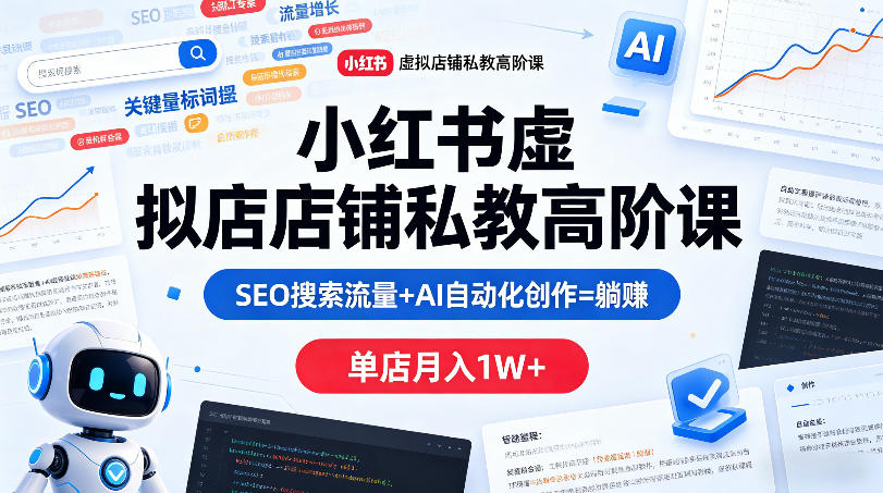 小红书虚拟店铺私教高阶课，SEO搜索流量+AI自动化创作=躺賺，单店月入1W+-离锋创库
