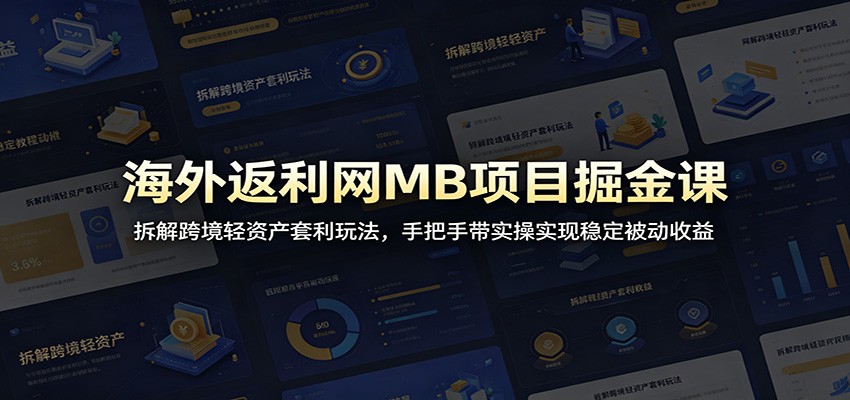 海外返利网MB项目掘金课:拆解跨境轻资产套利玩法,手把手带实操实现稳定被动收益-离锋创库