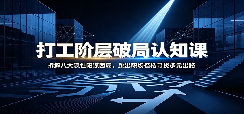 打工阶层破局认知：拆解八大隐性阳谋困局，跳出职场桎梏寻找多元出路-离锋创库