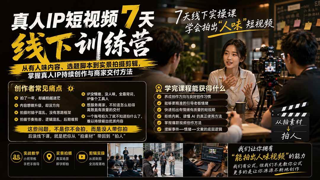 （20278期）真人IP短视频7天训练营-更新：从有人味内容、选题脚本到实景拍摄剪辑，掌握真人IP持续创作与商家交付方法-离锋创库