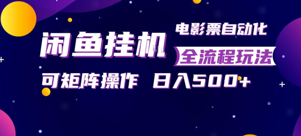 闲鱼全自动售卖电影票，全程挂G，可矩阵操作，小白轻松上手日入5张，稳定副业【揭秘】-离锋创库