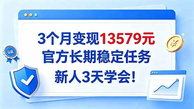 (20849期)3个月变现13579元,官方长期稳定任务,新人3天学会!-离锋创库