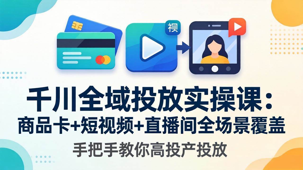 （18274期）千川全域投放实操课-更新4月30：商品卡+短视频+直播间全场景覆盖，手把手教你高投产投放-离锋创库
