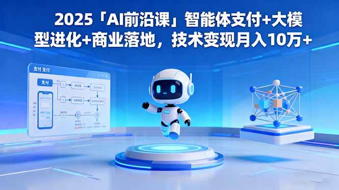 （16384期）2025「AI前沿课」智能体支付+大模型进化+商业落地，技术变现月入10万+-离锋创库