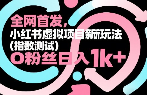 全网首发，小红书虚拟项目新玩法（指数测试），0粉丝日入1k+，整个玩法完整拆解！-离锋创库