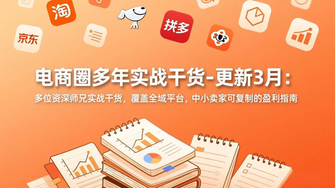 （17577期）电商圈多年实战干货-更新3月：多位资深师兄实战干货，覆盖全域平台，中小卖家可复制的盈利指南-离锋创库