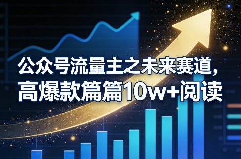 公众号流量主之未来赛道，高爆款篇篇10w+阅读-离锋创库