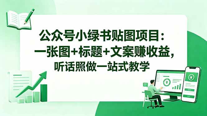 （18527期）公众号小绿书贴图项目：一张图+标题+文案赚收益，听话照做一站式教学-离锋创库