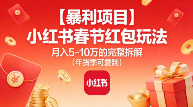 【暴利项目】小红书春节红包玩法月入5W的完整拆解（年货季可复制）-离锋创库