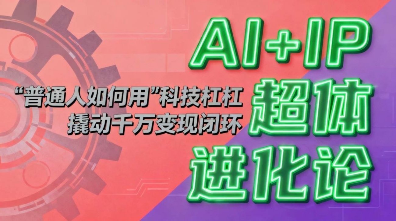 (16703期)AI+IP超体进化论:普通人如何用“科技杠杆”撬动千万变现闭环?-离锋创库