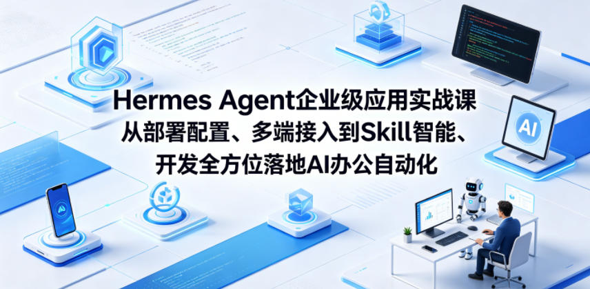 Hermes Agent企业级应用实战课从部署配置、多端接入到Skill智能开发全方位落地AI办公自动化-离锋创库