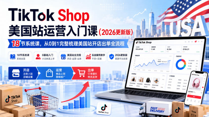 TikTok Shop美国站运营入门课(2026更新版),18节系统课,,从0到1完整梳理美国站开店出单全流程-离锋创库