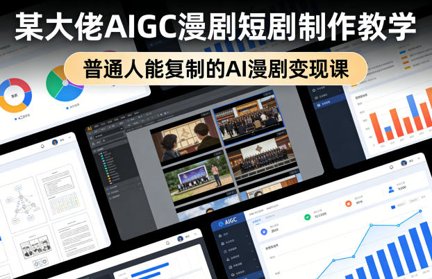 某大佬AIGC漫剧短剧制作教学，普通人能复制的AI漫剧变现课-离锋创库