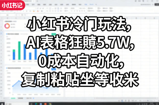小红书冷门玩法，AI表格狂賺5.7W，0成本自动化，复制粘贴坐等收米-离锋创库