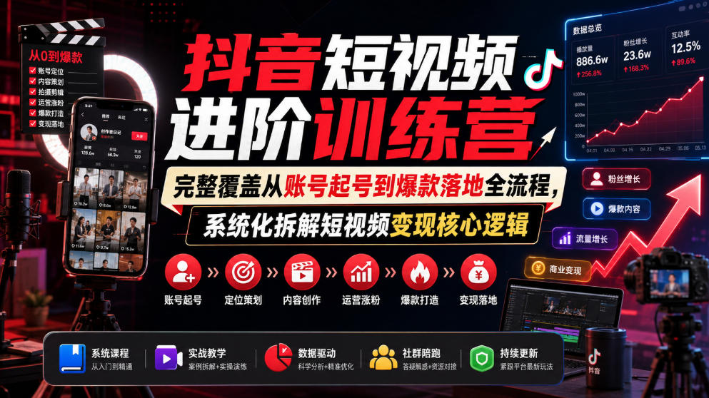抖音短视频进阶训练营，完整覆盖从账号起号到爆款落地全流程，系统化拆解短视频变现核心逻辑-离锋创库