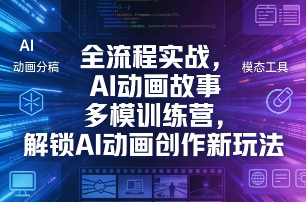 全流程实战，AI动画故事多模训练营，解锁AI动画创作新玩法-离锋创库