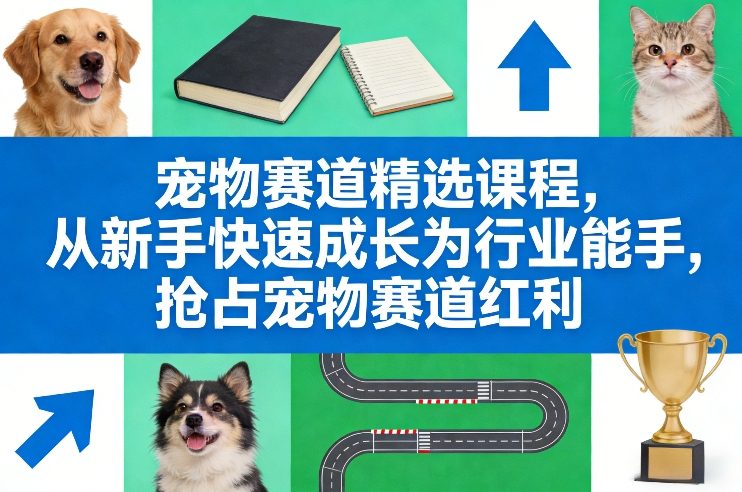 宠物赛道精选课程,从新手快速成长为行业能手,抢占宠物赛道红利-离锋创库