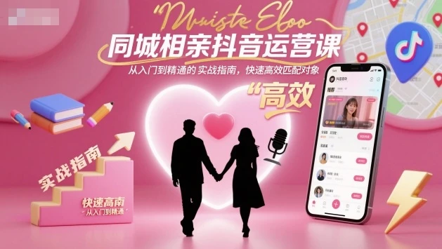 【精】同城相亲抖音运营课,从入门到精通的实战指南,快速高效匹配对象-离锋创库