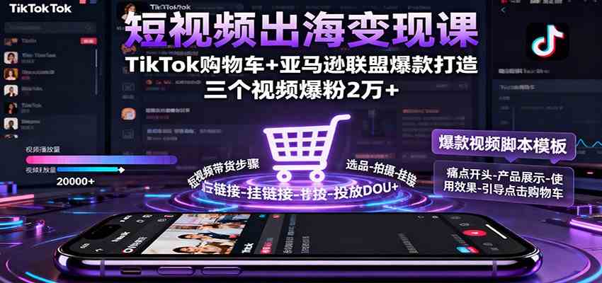 短视频出海变现课：TikTok购物车+亚马逊联盟爆款打造，三个视频爆粉2万+-离锋创库