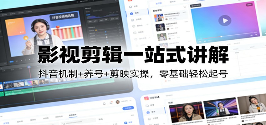 影视剪辑一站式讲解：抖音机制+养号+剪映实操，零基础轻松起号-离锋创库