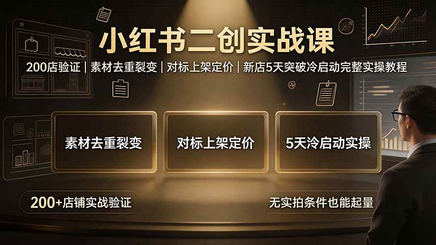（19370期）小红书二创实战课：200店验证｜素材去重裂变｜对标上架定价｜新店5天突破冷启动完整实操教程-离锋创库