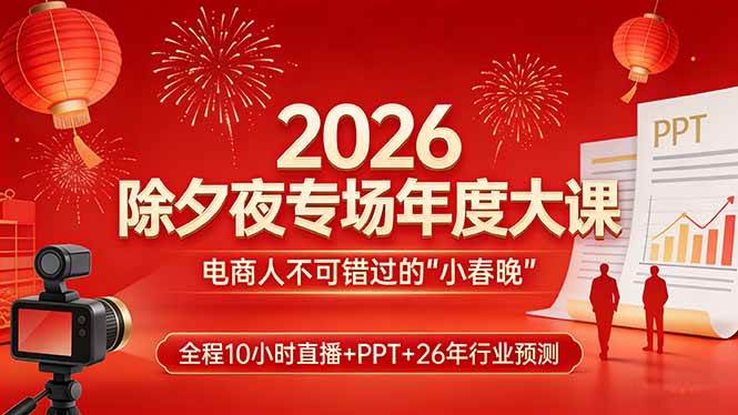 （17450期）2026除夕夜专场年度大课，全程10小时直播+PPT+26年行业预测，是电商人不可错过的“小春晚”-离锋创库